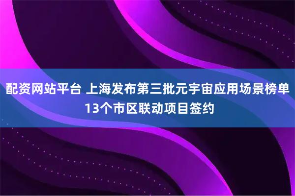 配资网站平台 上海发布第三批元宇宙应用场景榜单 13个市区联动项目签约