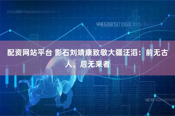 配资网站平台 影石刘靖康致敬大疆汪滔：前无古人，后无来者