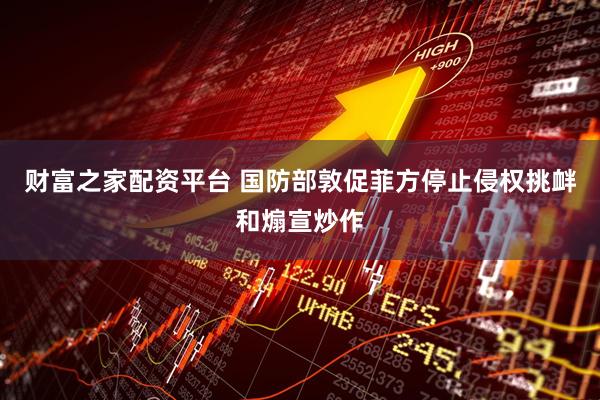 财富之家配资平台 国防部敦促菲方停止侵权挑衅和煽宣炒作