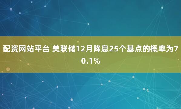配资网站平台 美联储12月降息25个基点的概率为70.1%