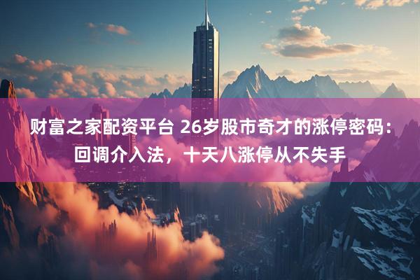 财富之家配资平台 26岁股市奇才的涨停密码:回调介入法,十天八涨停从不失手