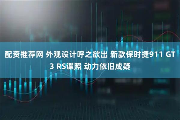 配资推荐网 外观设计呼之欲出 新款保时捷911 GT3 RS谍照 动力依旧成疑