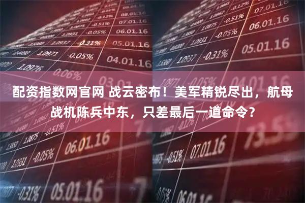 配资指数网官网 战云密布！美军精锐尽出，航母战机陈兵中东，只差最后一道命令？