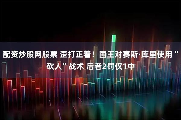 配资炒股网股票 歪打正着！国王对赛斯·库里使用“砍人”战术 后者2罚仅1中
