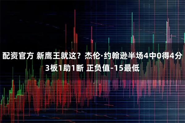 配资官方 新鹰王就这？杰伦·约翰逊半场4中0得4分3板1助1断 正负值-15最低