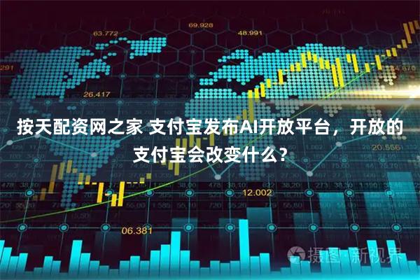 按天配资网之家 支付宝发布AI开放平台，开放的支付宝会改变什么？