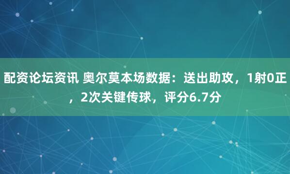 配资论坛资讯 奥尔莫本场数据：送出助攻，1射0正，2次关键传球，评分6.7分