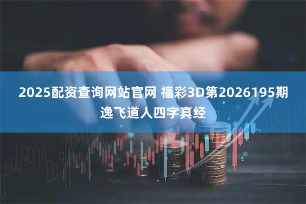 2025配资查询网站官网 福彩3D第2026195期逸飞道人四字真经