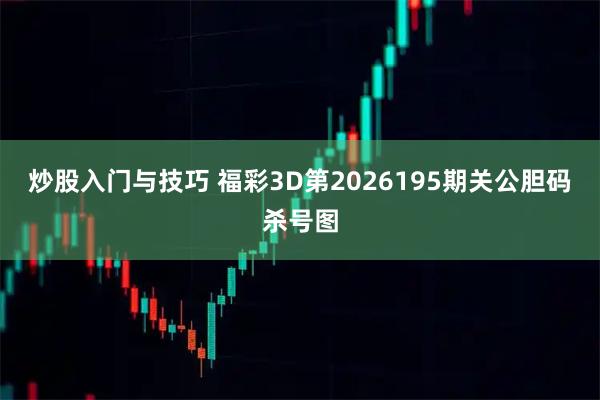 炒股入门与技巧 福彩3D第2026195期关公胆码杀号图