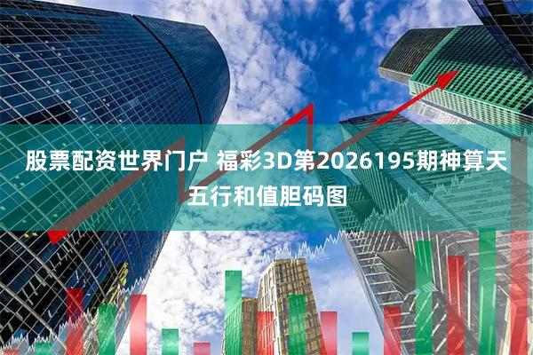 股票配资世界门户 福彩3D第2026195期神算天五行和值胆码图