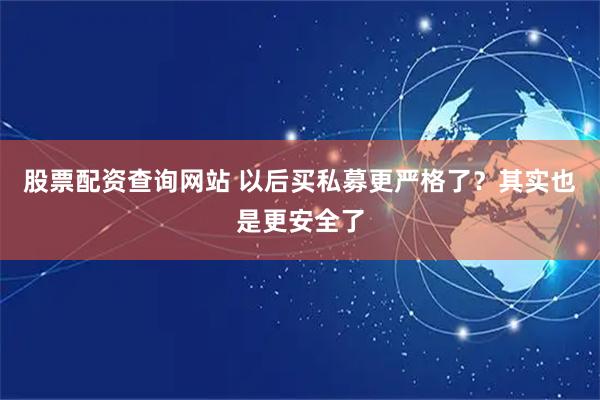 股票配资查询网站 以后买私募更严格了？其实也是更安全了