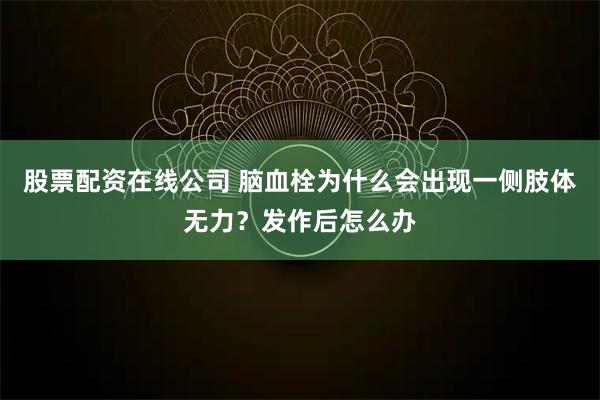 股票配资在线公司 脑血栓为什么会出现一侧肢体无力？发作后怎么办